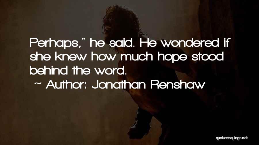 Jonathan Renshaw Quotes: Perhaps, He Said. He Wondered If She Knew How Much Hope Stood Behind The Word.