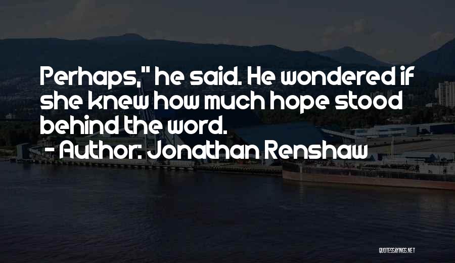 Jonathan Renshaw Quotes: Perhaps, He Said. He Wondered If She Knew How Much Hope Stood Behind The Word.