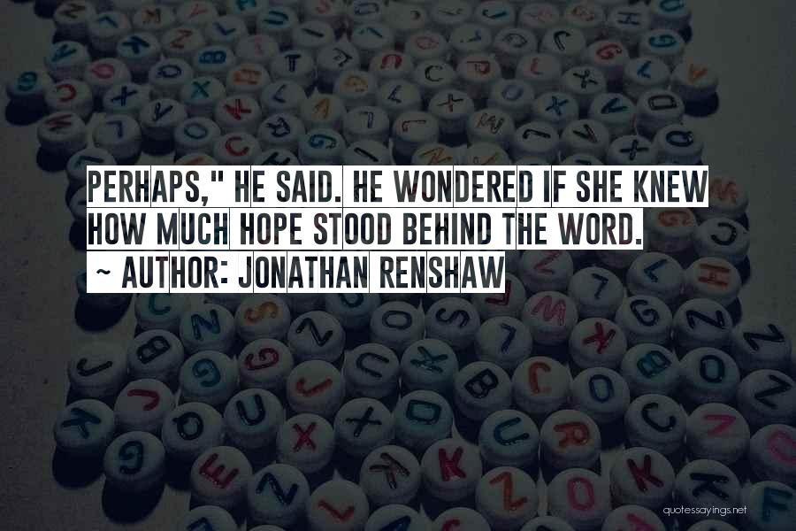 Jonathan Renshaw Quotes: Perhaps, He Said. He Wondered If She Knew How Much Hope Stood Behind The Word.