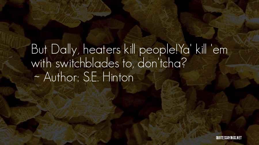 S.E. Hinton Quotes: But Dally, Heaters Kill People!ya' Kill 'em With Switchblades To, Don'tcha?