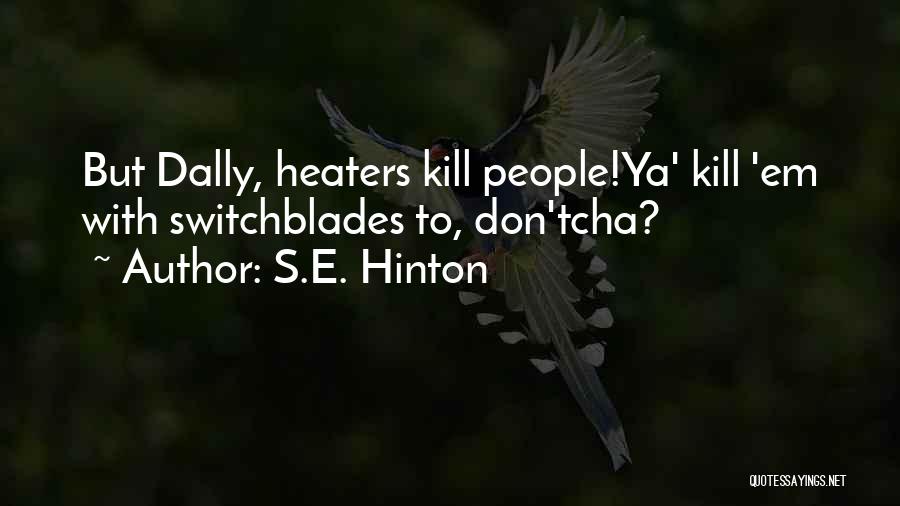 S.E. Hinton Quotes: But Dally, Heaters Kill People!ya' Kill 'em With Switchblades To, Don'tcha?