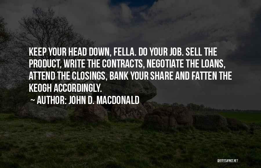 John D. MacDonald Quotes: Keep Your Head Down, Fella. Do Your Job. Sell The Product, Write The Contracts, Negotiate The Loans, Attend The Closings,