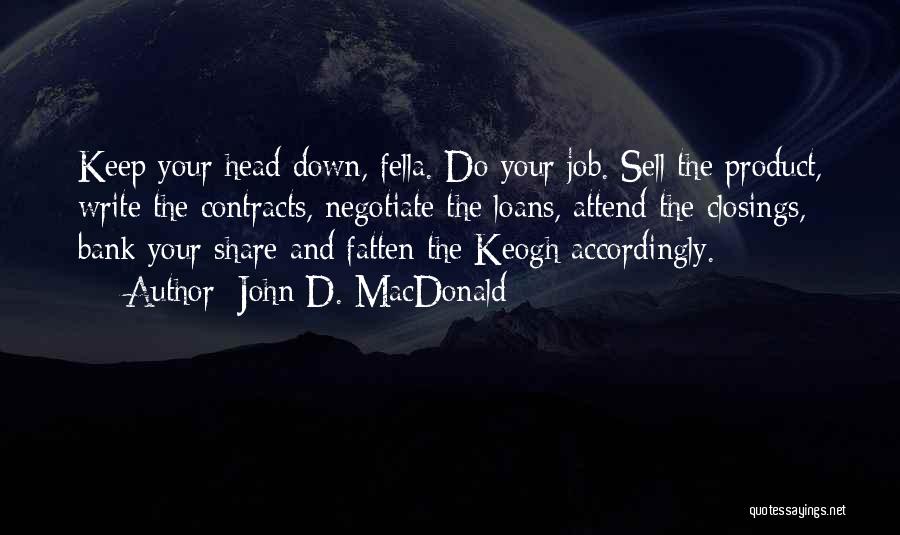 John D. MacDonald Quotes: Keep Your Head Down, Fella. Do Your Job. Sell The Product, Write The Contracts, Negotiate The Loans, Attend The Closings,