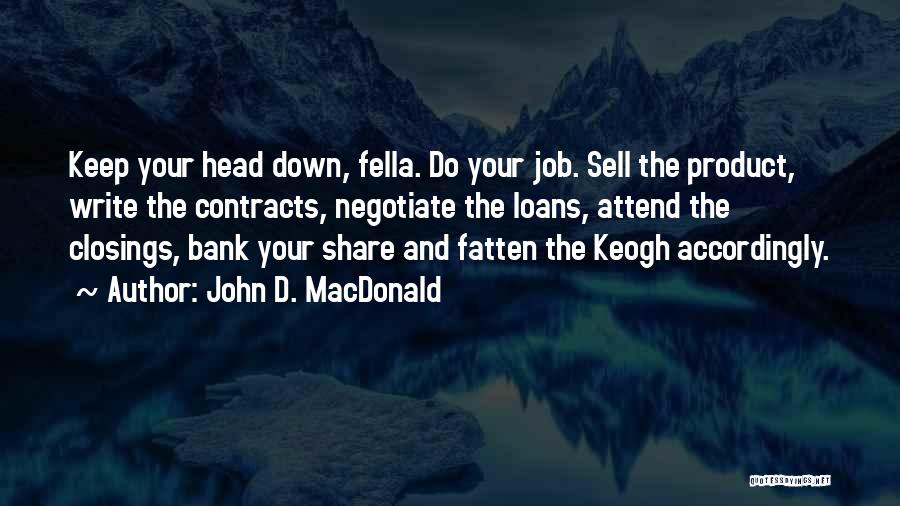 John D. MacDonald Quotes: Keep Your Head Down, Fella. Do Your Job. Sell The Product, Write The Contracts, Negotiate The Loans, Attend The Closings,