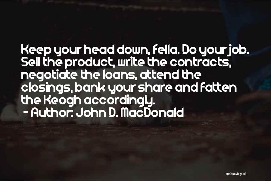 John D. MacDonald Quotes: Keep Your Head Down, Fella. Do Your Job. Sell The Product, Write The Contracts, Negotiate The Loans, Attend The Closings,