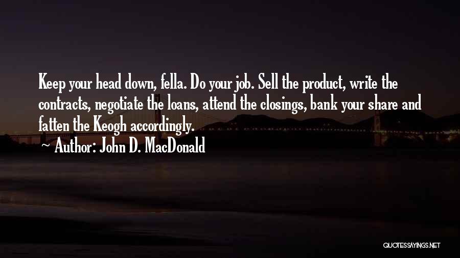 John D. MacDonald Quotes: Keep Your Head Down, Fella. Do Your Job. Sell The Product, Write The Contracts, Negotiate The Loans, Attend The Closings,