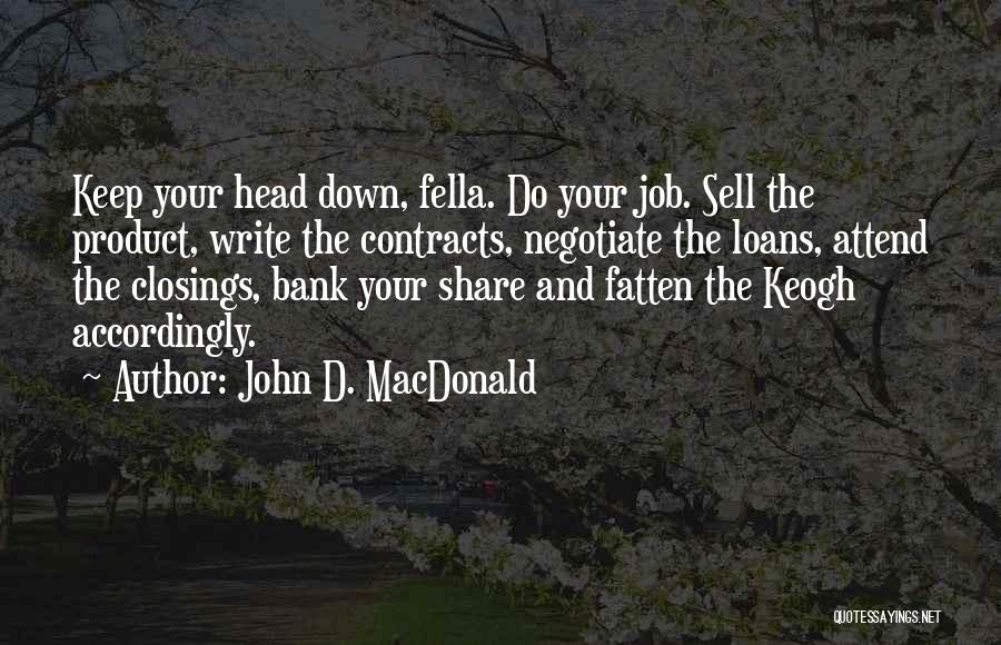 John D. MacDonald Quotes: Keep Your Head Down, Fella. Do Your Job. Sell The Product, Write The Contracts, Negotiate The Loans, Attend The Closings,