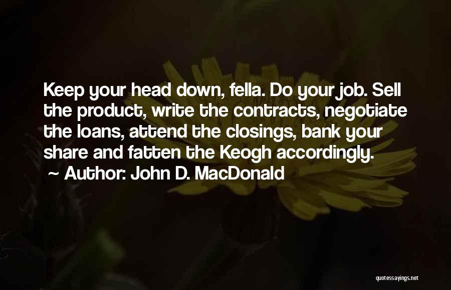 John D. MacDonald Quotes: Keep Your Head Down, Fella. Do Your Job. Sell The Product, Write The Contracts, Negotiate The Loans, Attend The Closings,