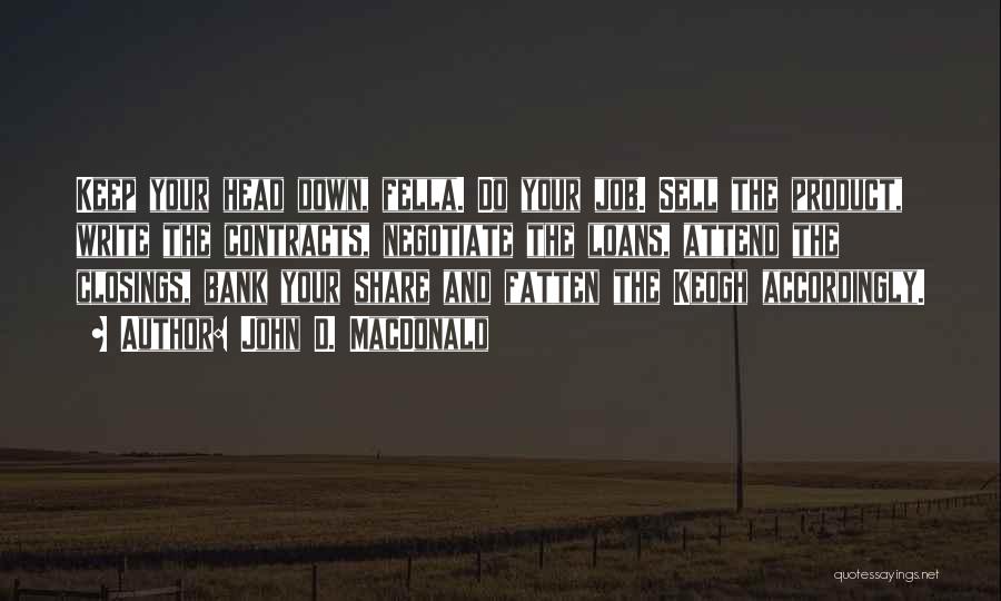 John D. MacDonald Quotes: Keep Your Head Down, Fella. Do Your Job. Sell The Product, Write The Contracts, Negotiate The Loans, Attend The Closings,