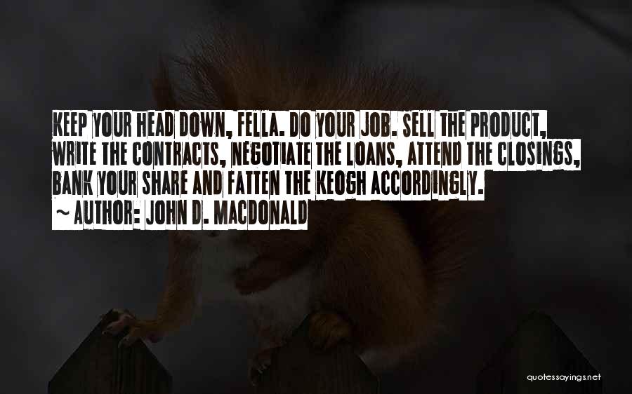 John D. MacDonald Quotes: Keep Your Head Down, Fella. Do Your Job. Sell The Product, Write The Contracts, Negotiate The Loans, Attend The Closings,