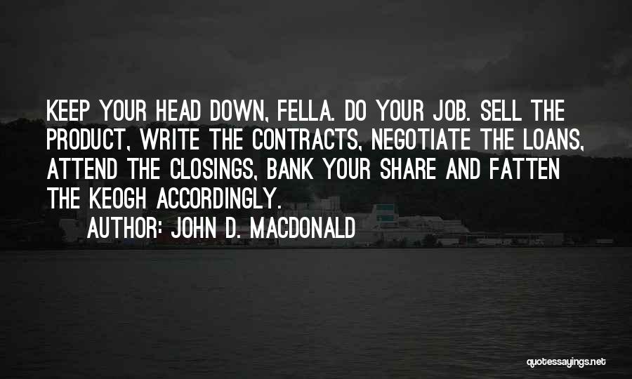 John D. MacDonald Quotes: Keep Your Head Down, Fella. Do Your Job. Sell The Product, Write The Contracts, Negotiate The Loans, Attend The Closings,