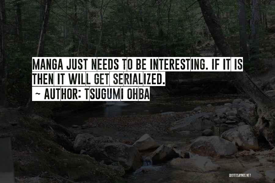 Tsugumi Ohba Quotes: Manga Just Needs To Be Interesting. If It Is Then It Will Get Serialized.