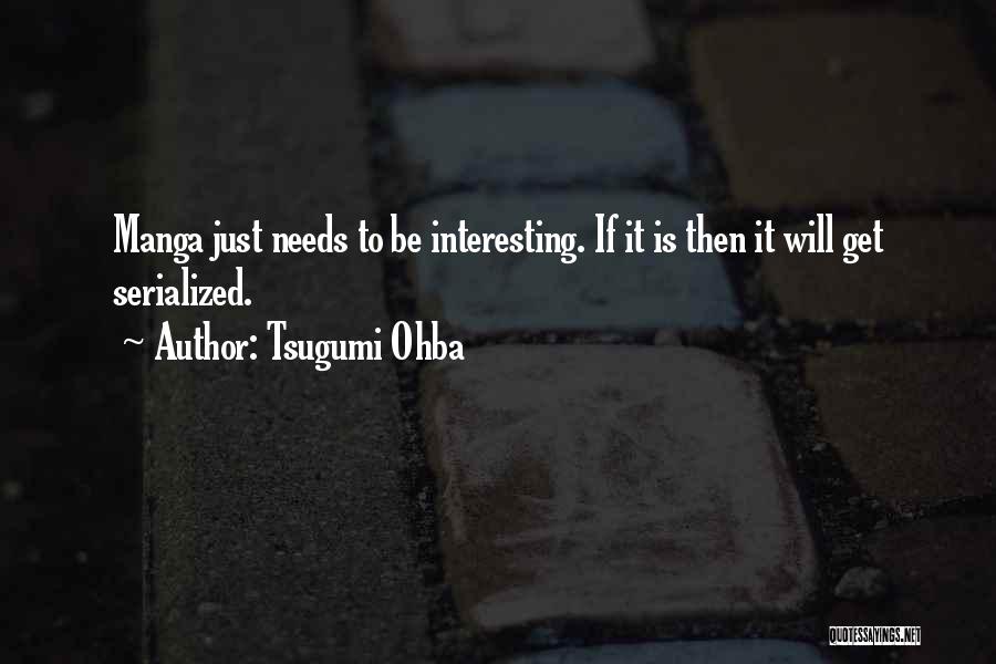 Tsugumi Ohba Quotes: Manga Just Needs To Be Interesting. If It Is Then It Will Get Serialized.