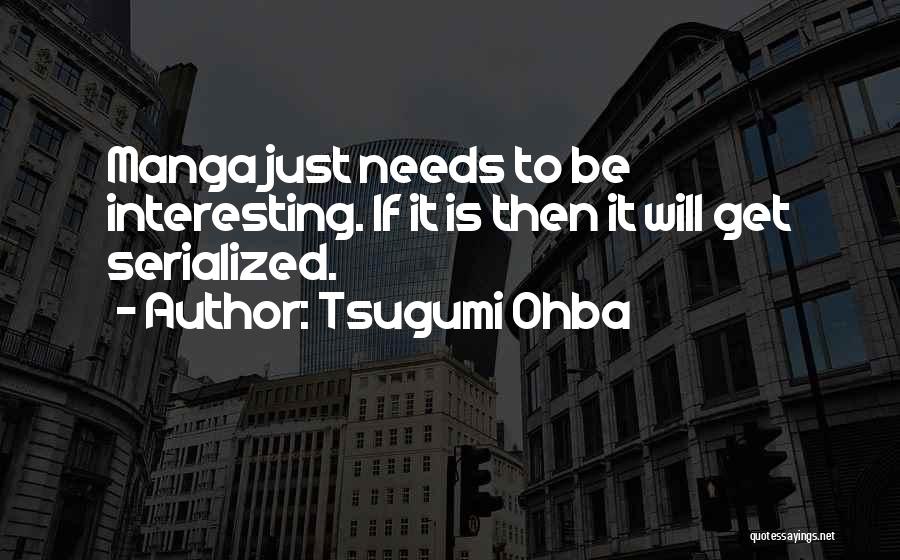 Tsugumi Ohba Quotes: Manga Just Needs To Be Interesting. If It Is Then It Will Get Serialized.