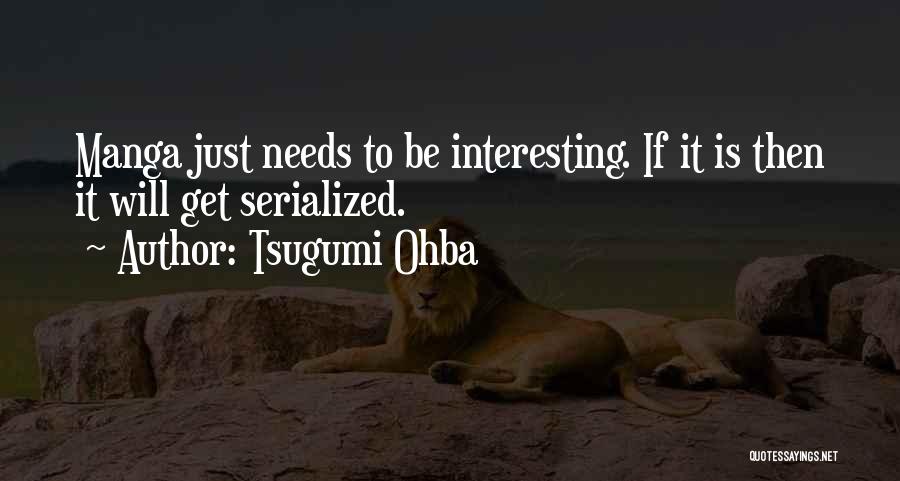 Tsugumi Ohba Quotes: Manga Just Needs To Be Interesting. If It Is Then It Will Get Serialized.
