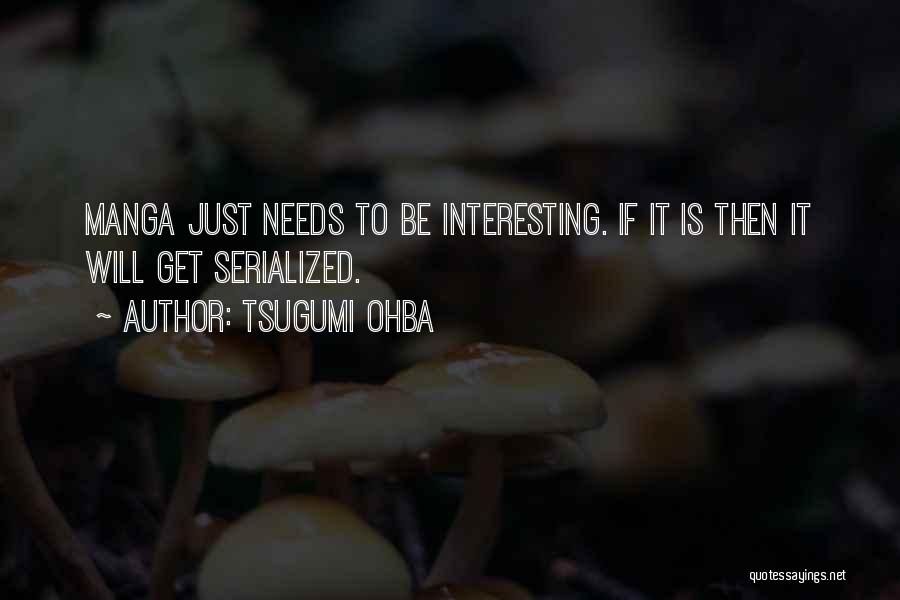 Tsugumi Ohba Quotes: Manga Just Needs To Be Interesting. If It Is Then It Will Get Serialized.