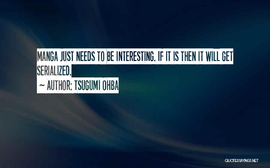 Tsugumi Ohba Quotes: Manga Just Needs To Be Interesting. If It Is Then It Will Get Serialized.