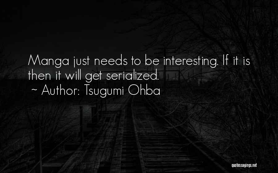 Tsugumi Ohba Quotes: Manga Just Needs To Be Interesting. If It Is Then It Will Get Serialized.