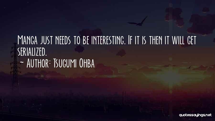 Tsugumi Ohba Quotes: Manga Just Needs To Be Interesting. If It Is Then It Will Get Serialized.