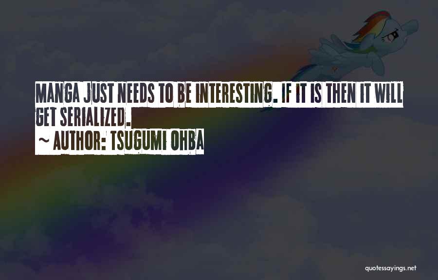 Tsugumi Ohba Quotes: Manga Just Needs To Be Interesting. If It Is Then It Will Get Serialized.
