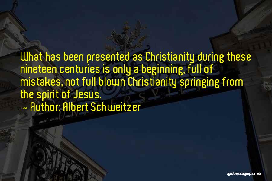 Albert Schweitzer Quotes: What Has Been Presented As Christianity During These Nineteen Centuries Is Only A Beginning, Full Of Mistakes, Not Full Blown