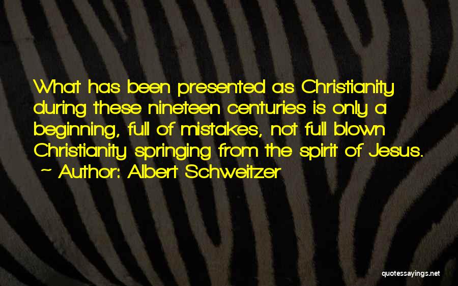 Albert Schweitzer Quotes: What Has Been Presented As Christianity During These Nineteen Centuries Is Only A Beginning, Full Of Mistakes, Not Full Blown