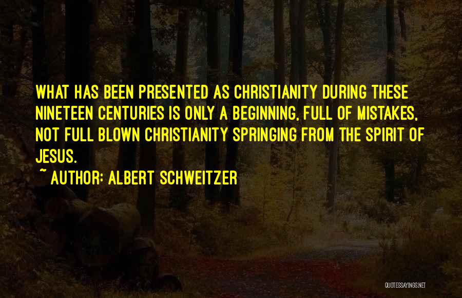 Albert Schweitzer Quotes: What Has Been Presented As Christianity During These Nineteen Centuries Is Only A Beginning, Full Of Mistakes, Not Full Blown