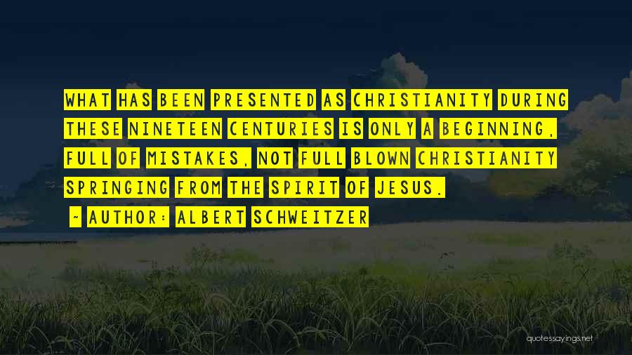 Albert Schweitzer Quotes: What Has Been Presented As Christianity During These Nineteen Centuries Is Only A Beginning, Full Of Mistakes, Not Full Blown