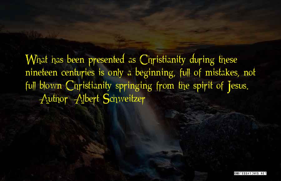 Albert Schweitzer Quotes: What Has Been Presented As Christianity During These Nineteen Centuries Is Only A Beginning, Full Of Mistakes, Not Full Blown