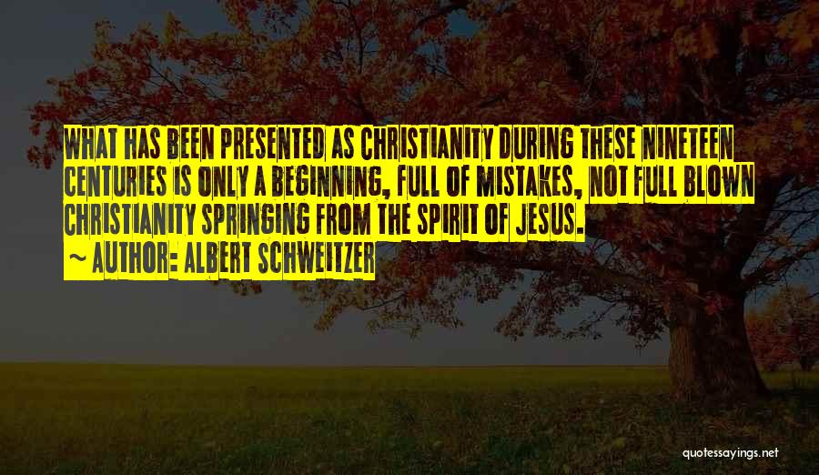 Albert Schweitzer Quotes: What Has Been Presented As Christianity During These Nineteen Centuries Is Only A Beginning, Full Of Mistakes, Not Full Blown