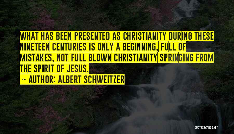 Albert Schweitzer Quotes: What Has Been Presented As Christianity During These Nineteen Centuries Is Only A Beginning, Full Of Mistakes, Not Full Blown