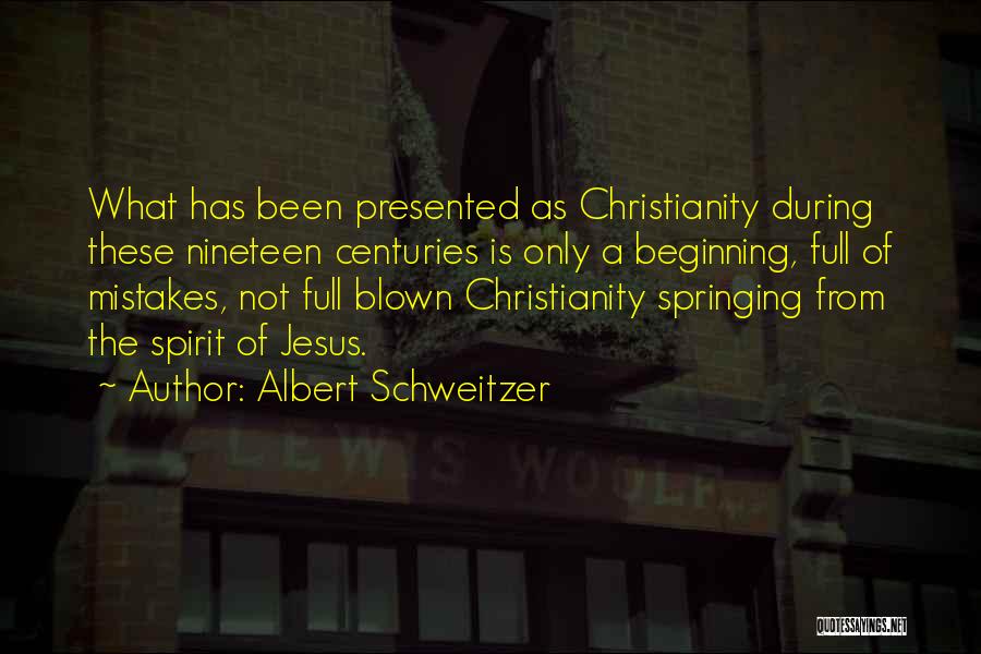 Albert Schweitzer Quotes: What Has Been Presented As Christianity During These Nineteen Centuries Is Only A Beginning, Full Of Mistakes, Not Full Blown