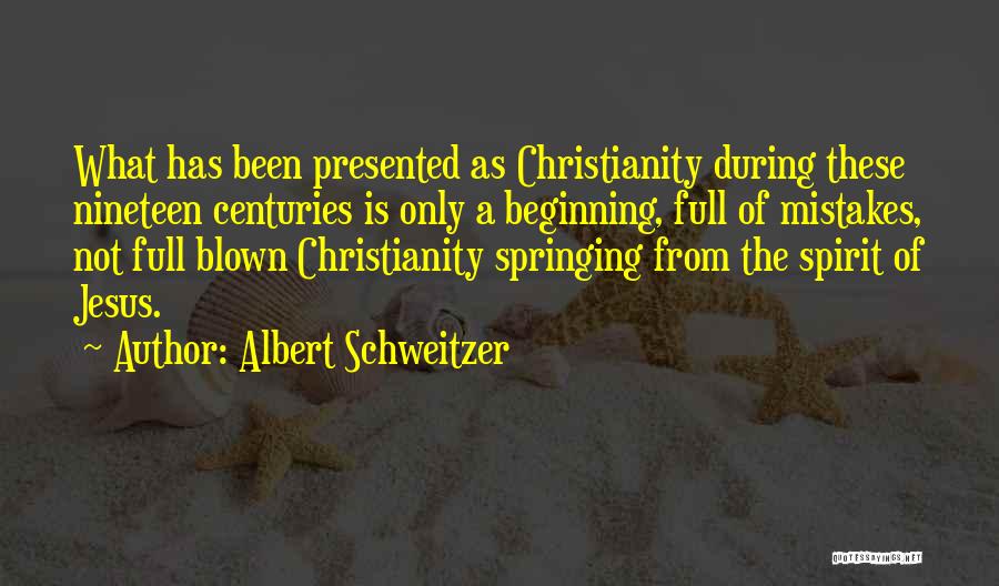 Albert Schweitzer Quotes: What Has Been Presented As Christianity During These Nineteen Centuries Is Only A Beginning, Full Of Mistakes, Not Full Blown