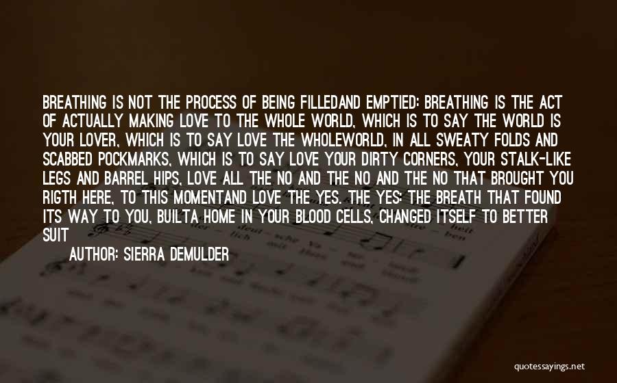 Sierra DeMulder Quotes: Breathing Is Not The Process Of Being Filledand Emptied: Breathing Is The Act Of Actually Making Love To The Whole