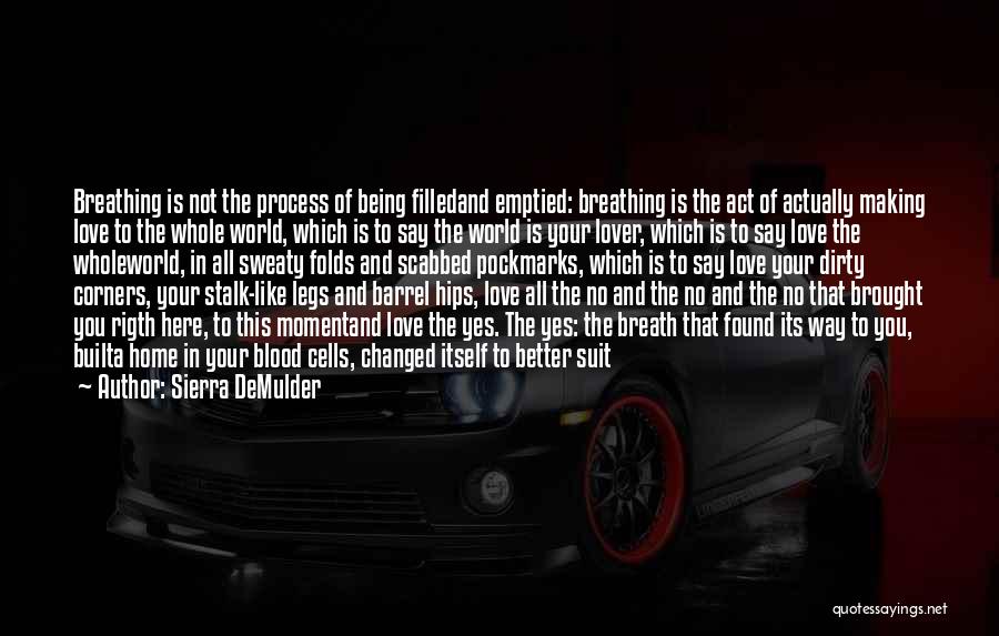 Sierra DeMulder Quotes: Breathing Is Not The Process Of Being Filledand Emptied: Breathing Is The Act Of Actually Making Love To The Whole