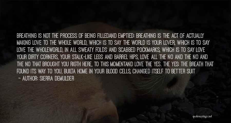 Sierra DeMulder Quotes: Breathing Is Not The Process Of Being Filledand Emptied: Breathing Is The Act Of Actually Making Love To The Whole