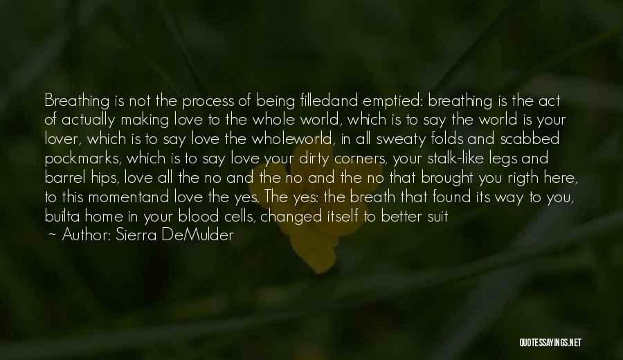 Sierra DeMulder Quotes: Breathing Is Not The Process Of Being Filledand Emptied: Breathing Is The Act Of Actually Making Love To The Whole