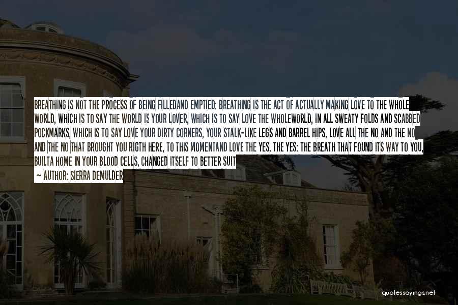 Sierra DeMulder Quotes: Breathing Is Not The Process Of Being Filledand Emptied: Breathing Is The Act Of Actually Making Love To The Whole
