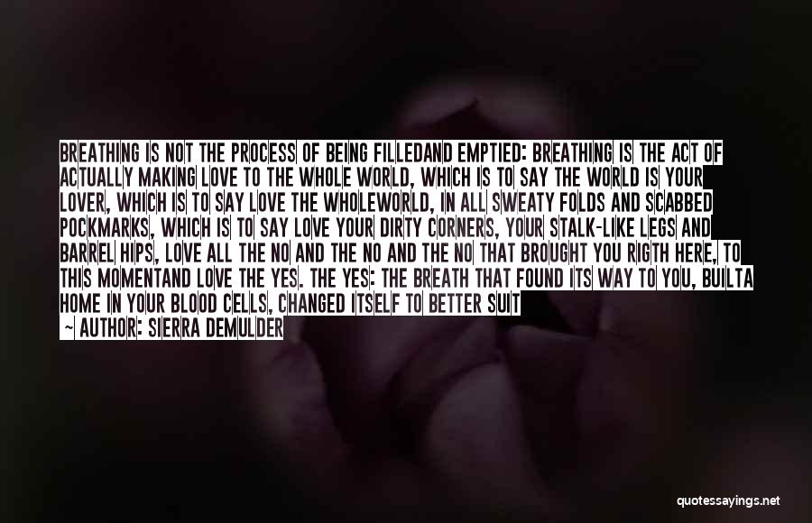 Sierra DeMulder Quotes: Breathing Is Not The Process Of Being Filledand Emptied: Breathing Is The Act Of Actually Making Love To The Whole