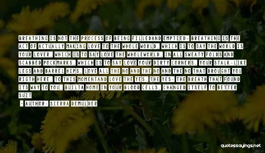 Sierra DeMulder Quotes: Breathing Is Not The Process Of Being Filledand Emptied: Breathing Is The Act Of Actually Making Love To The Whole