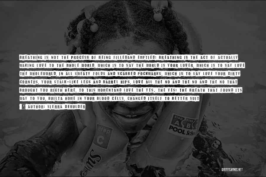 Sierra DeMulder Quotes: Breathing Is Not The Process Of Being Filledand Emptied: Breathing Is The Act Of Actually Making Love To The Whole