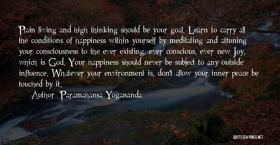 Paramahansa Yogananda Quotes: Plain Living And High Thinking Should Be Your Goal. Learn To Carry All The Conditions Of Happiness Within Yourself By