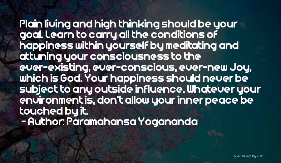 Paramahansa Yogananda Quotes: Plain Living And High Thinking Should Be Your Goal. Learn To Carry All The Conditions Of Happiness Within Yourself By