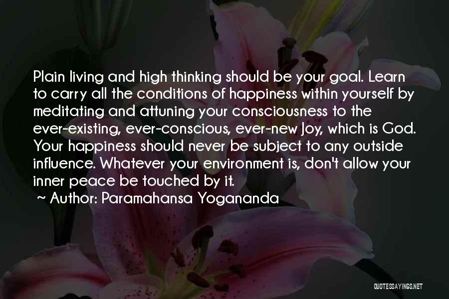 Paramahansa Yogananda Quotes: Plain Living And High Thinking Should Be Your Goal. Learn To Carry All The Conditions Of Happiness Within Yourself By