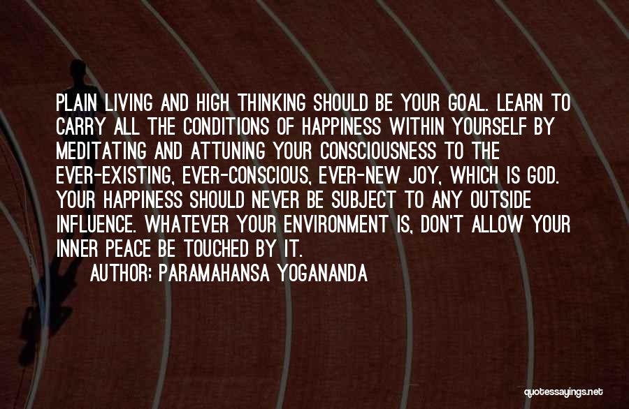 Paramahansa Yogananda Quotes: Plain Living And High Thinking Should Be Your Goal. Learn To Carry All The Conditions Of Happiness Within Yourself By