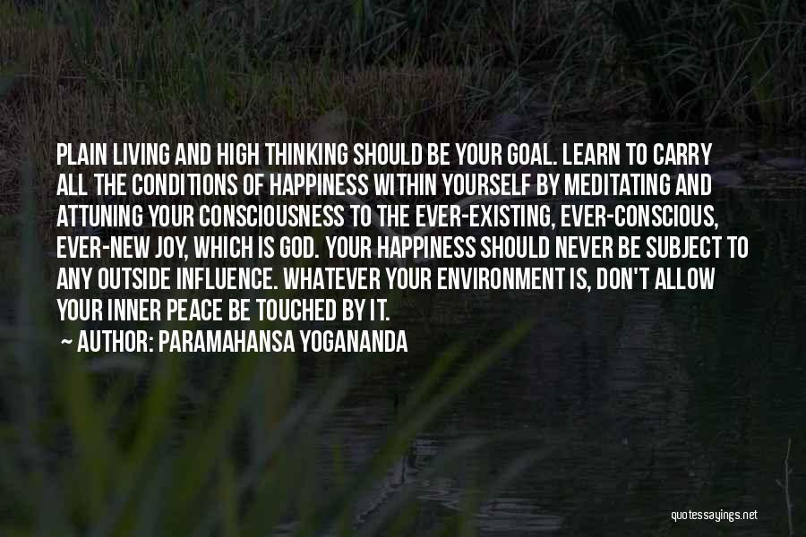Paramahansa Yogananda Quotes: Plain Living And High Thinking Should Be Your Goal. Learn To Carry All The Conditions Of Happiness Within Yourself By