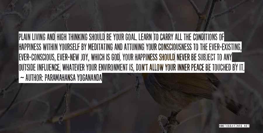 Paramahansa Yogananda Quotes: Plain Living And High Thinking Should Be Your Goal. Learn To Carry All The Conditions Of Happiness Within Yourself By