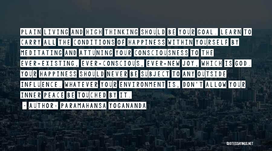 Paramahansa Yogananda Quotes: Plain Living And High Thinking Should Be Your Goal. Learn To Carry All The Conditions Of Happiness Within Yourself By