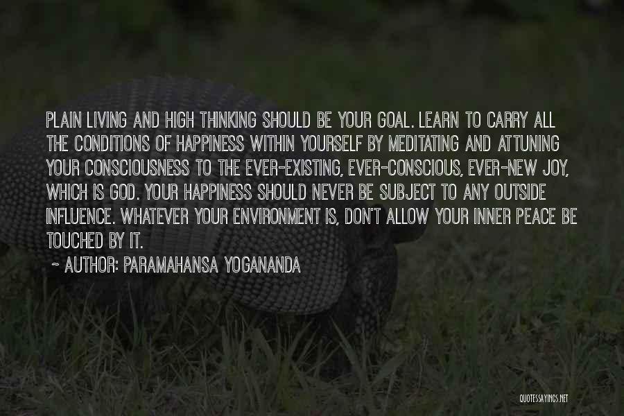 Paramahansa Yogananda Quotes: Plain Living And High Thinking Should Be Your Goal. Learn To Carry All The Conditions Of Happiness Within Yourself By