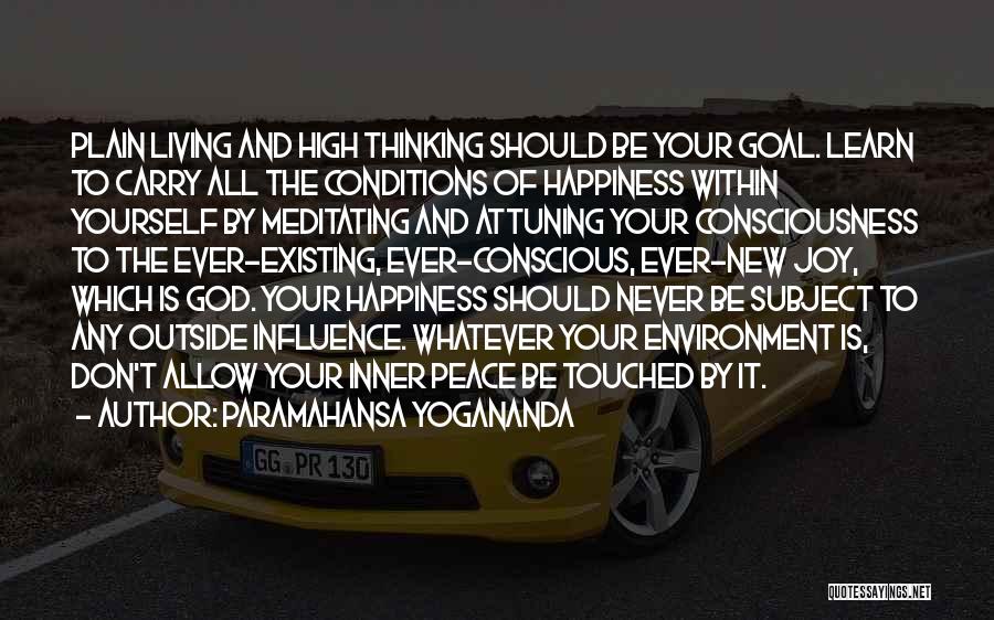 Paramahansa Yogananda Quotes: Plain Living And High Thinking Should Be Your Goal. Learn To Carry All The Conditions Of Happiness Within Yourself By